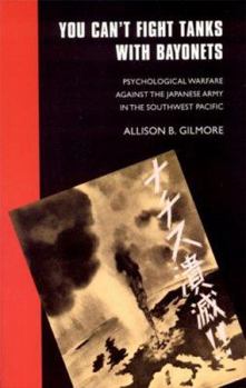 You Can't Fight Tanks with Bayonets: Psychological Warfare against the Japanese Army in the Southwest Pacific (Studies in War, Society, and the Militar) - Book  of the Studies in War, Society, and the Military