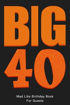 BIG 40 Mad Libs Birthday Book For Guests: Funny (6x9) Mad Libs 40th Birthday Guest Book