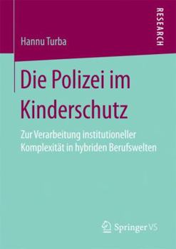 Paperback Die Polizei Im Kinderschutz: Zur Verarbeitung Institutioneller Komplexität in Hybriden Berufswelten [German] Book