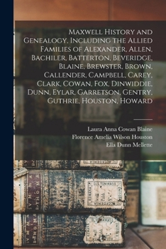 Maxwell History and Genealogy, Including the Allied Families of Alexander, Allen, Bachiler, Batterton, Beveridge, Blaine, Brewster, Brown, Callender, ... Garretson, Gentry, Guthrie, Houston, Howard