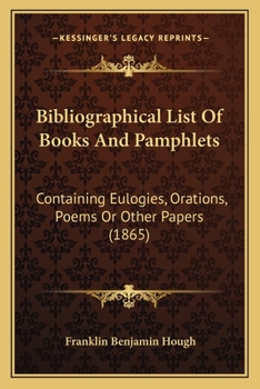 Bibliographical List Of Books And Pamphlets: Containing Eulogies, Orations, Poems Or Other Papers