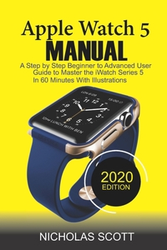 Paperback APPLE WATCH 5 MANUAL (2020 Edition): A Step by Step Beginner to Advanced User Guide to Master the iWatch Series 5 in 60 Minutes...With Illustrations Book