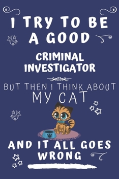 I Try To Be A Good Criminal Investigator But Then I Think About My Cat And It All Goes Wrong: Perfect Gag Gift For A Good Criminal Investigator Who ... x 9 Format | Office | Birthday | Christmas |