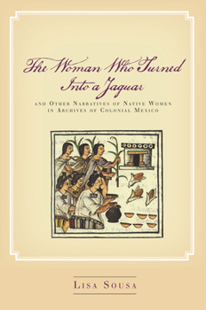 Hardcover The Woman Who Turned Into a Jaguar, and Other Narratives of Native Women in Archives of Colonial Mexico Book