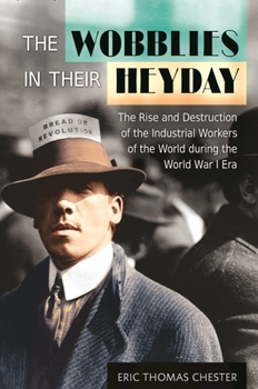 Hardcover The Wobblies in Their Heyday: The Rise and Destruction of the Industrial Workers of the World during the World War I Era Book