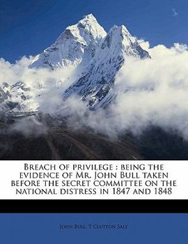Paperback Breach of Privilege: Being the Evidence of Mr. John Bull Taken Before the Secret Committee on the National Distress in 1847 and 1848 Book