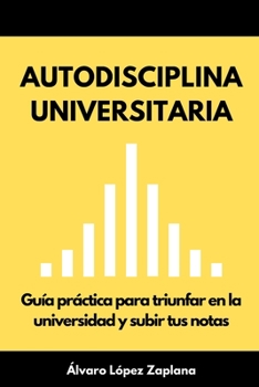 Autodisciplina universitaria: Guía práctica para triunfar en la universidad y subir tus notas