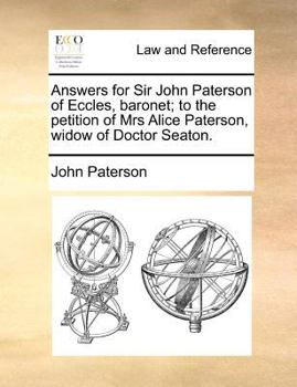 Paperback Answers for Sir John Paterson of Eccles, Baronet; To the Petition of Mrs Alice Paterson, Widow of Doctor Seaton. Book