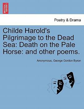 Childe Harold's Pilgrimage to the Dead Sea: Death on the Pale Horse: And Other Poems.