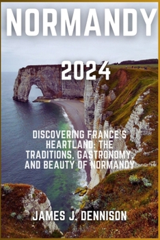 NORMANDY 2024: Discovering France's Heartland: The Traditions, Gastronomy, and Beauty of Normandy