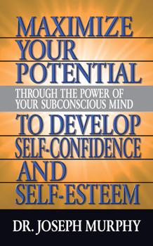 Maximize Your Potential Through the Power of Your Subconscious Mind to Develop Self-Confidence and Self-Esteem: Book 3 - Book #3 of the Maximize Your Potential Through the Power of your Subconscious Mind