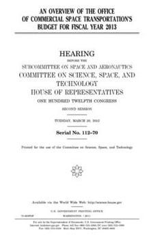 Paperback An overview of the Office of Commercial Space Transportation's budget for fiscal year 2013: hearing before the Subcommittee on Space and Aeronautics, Book