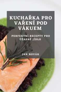 Paperback Kucha&#345;ka pro va&#345;ení pod vákuem: Perfektní recepty pro úzasné jídlo [Czech] Book