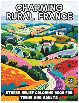 Paperback Charming Rural France: Stress Relief Coloring Book for Teens and Adults: Escape to France's Tranquil Countryside Through Coloring Book