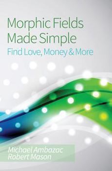 Paperback Morphic Fields Made Simple: Find Love, Money & More Book
