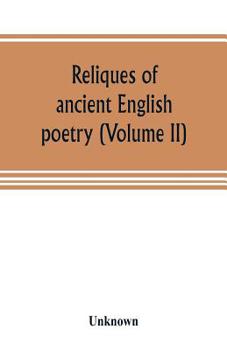 Reliques of ancient English poetry, consisting of old heroic ballads, songs, and other pieces of our earlier poets, together with some few of later date (Volume II)
