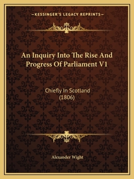 Paperback An Inquiry Into The Rise And Progress Of Parliament V1: Chiefly In Scotland (1806) Book
