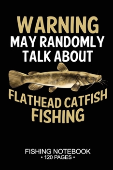 Warning May Randomly Talk About Flathead Catfish Fishing Fishing Notebook 120 Pages: 6"x 9'' Blank Paper Fishing Notebook Cool Freshwater Game Fish ... Notebook Notes Day Planner Notepad