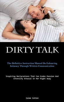 Paperback Dirty Talk: The Definitive Instruction Manual On Enhancing Intimacy Through Written Communication (Inspiring Declarations That Can Book