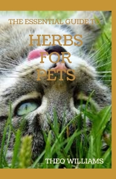 Paperback The Essential Guide to Herbs for Pets: Step By Step Guide To Growing, preparing And Using Herbs Successfully On Your Pets Book
