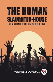 Paperback The Human Slaughter-House Scenes from the War that is Sure to Come Book