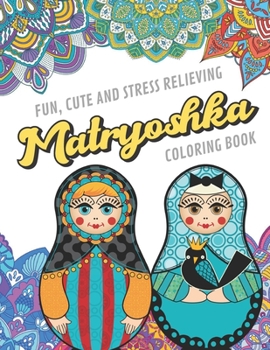 Fun Cute And Stress Relieving Matryoshka Coloring Book: Find Relaxation And Mindfulness with Stress Relieving Color Pages Made of Beautiful Black and ... Perfect Gag Gift Birthday Present or Holidays