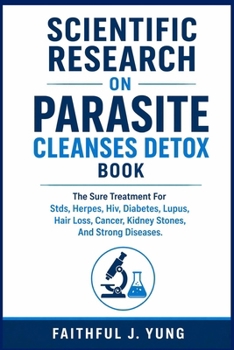 SCIENTIFIC RESEARCH ON PARASITE CLEANSES DETOX BOOK: The Sure Treatment For Stds, Herpes, Hiv, Diabetes, Lupus, Hair Loss, Cancer, Kidney Stones, And Strong Diseases.