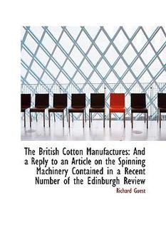 Hardcover The British Cotton Manufactures: And a Reply to an Article on the Spinning Machinery Contained in a Book