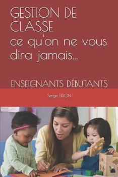 Paperback GESTION DE CLASSE Ce qu'on ne vous dira jamais...: Enseignants Débutants [French] Book