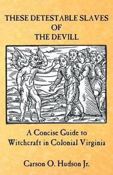 Paperback These Detestable Slaves of the Devill: A Concise Guide to Witchcraft in Colonial Virginia Book