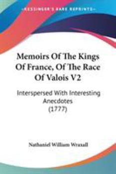 Paperback Memoirs Of The Kings Of France, Of The Race Of Valois V2: Interspersed With Interesting Anecdotes (1777) Book