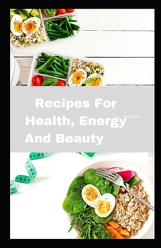 Recipes For Health, Energy And Beauty