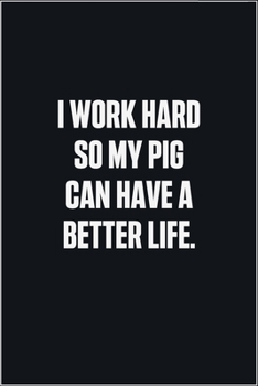 Paperback I Work Hard So My Pig Can Have A Better Life: (Funny Journal Gift for Animal Owners and Lovers) blank Lined Notebook Book