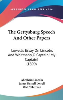 The Gettysburg Speech and Other Papers : Lowell's Essay on Lincoln; and Whitman's O Captain! My Captain! (1899)