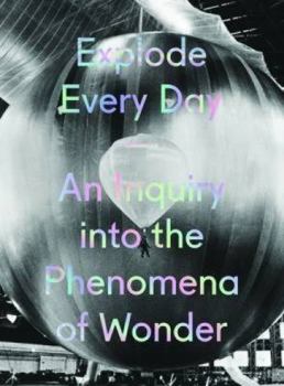 Hardcover Explode Every Day: An Inquiry Into the Phenomena of Wonder Book