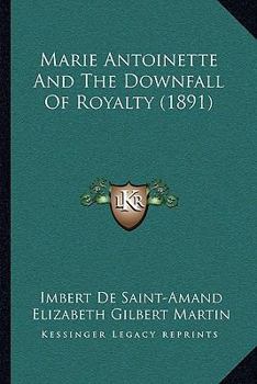 Marie Antoinette and the Downfall of Royalty / Y by Imbert De Saint-Amand ; Translated by Elizabeth Gilbert Martin