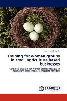 Training for women groups in small agriculture based businesses: A training program for women groups engaged in agriculture based income generating activities