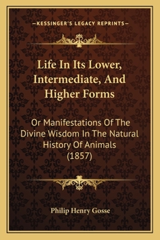 Paperback Life In Its Lower, Intermediate, And Higher Forms: Or Manifestations Of The Divine Wisdom In The Natural History Of Animals (1857) Book