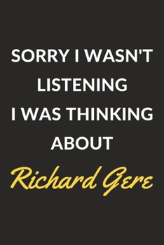 Sorry I Wasn't Listening I Was Thinking About Richard Gere: Richard Gere Journal Notebook to Write Down Things, Take Notes, Record Plans or Keep Track of Habits (6" x 9" - 120 Pages)
