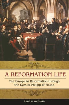 Hardcover A Reformation Life: The European Reformation through the Eyes of Philipp of Hesse Book