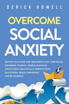 Paperback Overcome Social Anxiety: Proven Solutions and Treatments That Cure Social Disorders, Phobias, People-Pleasing, and Shyness. Drastically Improve Book