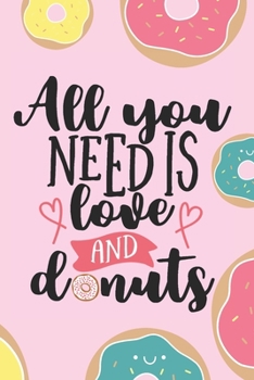 All You Need Is Love And Donuts: Cute Blank Baking Recipes Food Journal Keepsake Cookbook Organizer Ingredients Create Your Own Desserts Donut Lover ... Foodie Gift - Kawaii Colorful Donut Design