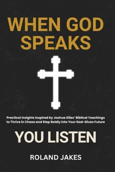 When God Speaks, You Listen: Practical Insights Inspired by Joshua Giles’ Biblical Teachings to Thrive in Chaos and Step Boldly into Your God-Given Future