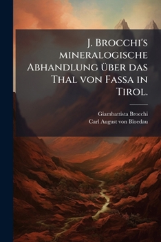 J. Brocchi's Mineralogische Abhandlung Über Das Thal Von Fassa In Tirol: Mit Zusätzen, Einem Kärtchen Des Thales Von Fassa Und Einem Blatt Gebirgs-durchschnitten Versehen...