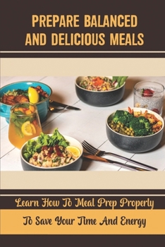 Paperback Prepare Balanced And Delicious Meals: Learn How To Meal Prep Properly To Save Your Time And Energy Book