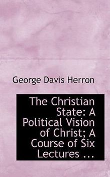 The Christian State : A Political Vision of Christ; A Course of Six Lectures ...