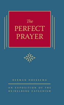 Hardcover The Perfect Prayer: An Exposition of the Heidelberg Catechism (The Triple Knowledge Book 10) Book