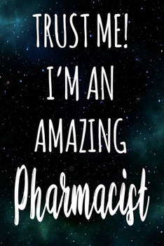 Trust Me! I'm An Amazing Pharmacist: The perfect gift for the professional in your life - Funny 119 page lined journal!