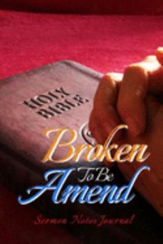 Broken To Be Amend: Sermon Notes Journal With An Inspirational Worship Materials To Record Remember Reflect Each Week Worship Service That Helps You ... Everyday Life And Upcoming Events In Church