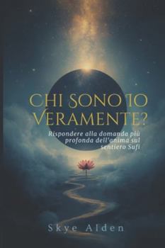 Chi Sono Io, Veramente?: Rispondere alla Domanda Più Profonda dell'Anima sul Sentiero Sufi